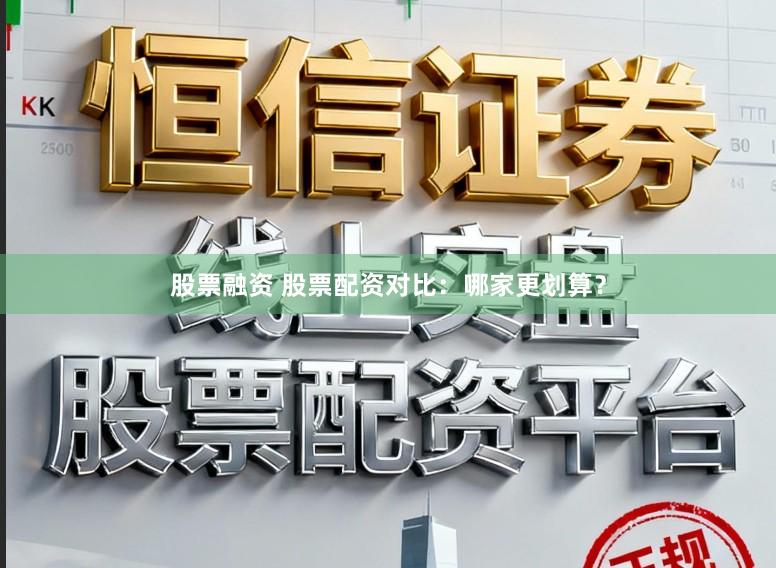 股票融资 股票配资对比：哪家更划算？