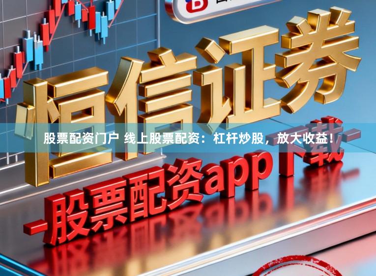 股票配资门户 线上股票配资：杠杆炒股，放大收益！