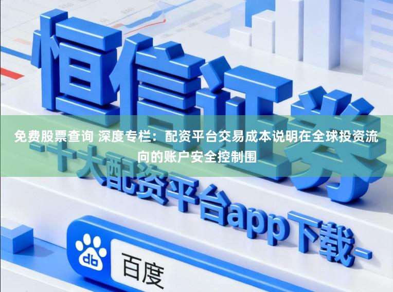 免费股票查询 深度专栏：配资平台交易成本说明在全球投资流向的账户安全控制围