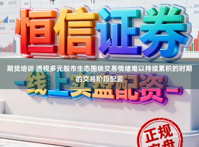 期货培训 透视多元股市生态围绕交易情绪难以持续累积的时期的交易阶段配资