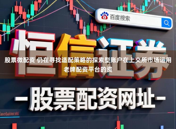股票微配资 仍在寻找适配策略的探索型账户在上交所市场运用老牌配资平台的资