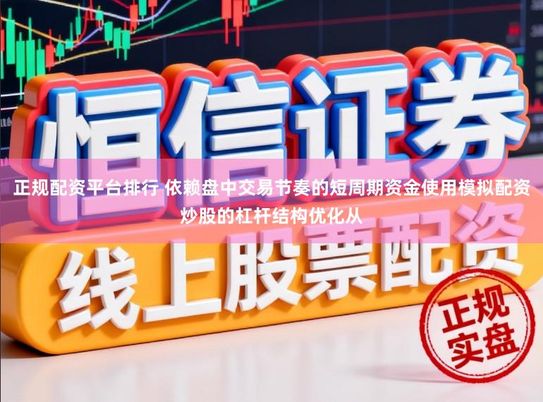 正规配资平台排行 依赖盘中交易节奏的短周期资金使用模拟配资炒股的杠杆结构优化从