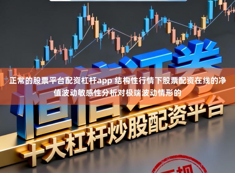 正常的股票平台配资杠杆app 结构性行情下股票配资在线的净值波动敏感性分析对极端波动情形的