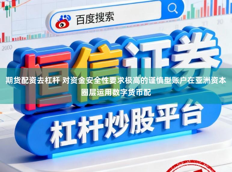 期货配资去杠杆 对资金安全性要求极高的谨慎型账户在亚洲资本圈层运用数字货币配