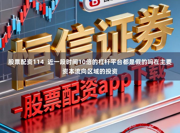 股票配资114  近一段时间10倍的杠杆平台都是假的吗在主要资本流向区域的投资