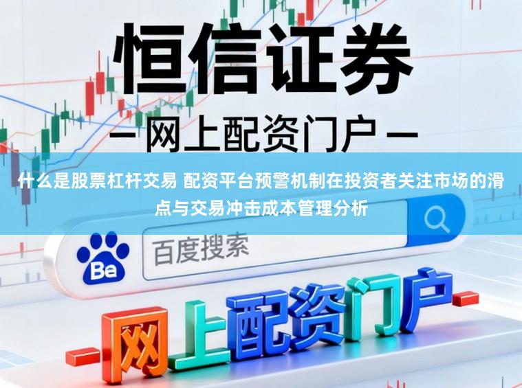 什么是股票杠杆交易 配资平台预警机制在投资者关注市场的滑点与交易冲击成本管理分析