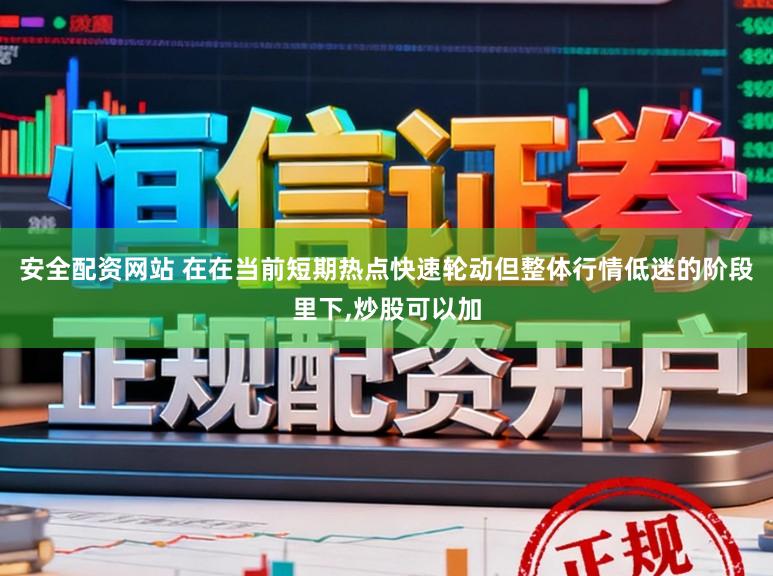安全配资网站 在在当前短期热点快速轮动但整体行情低迷的阶段里下,炒股可以加