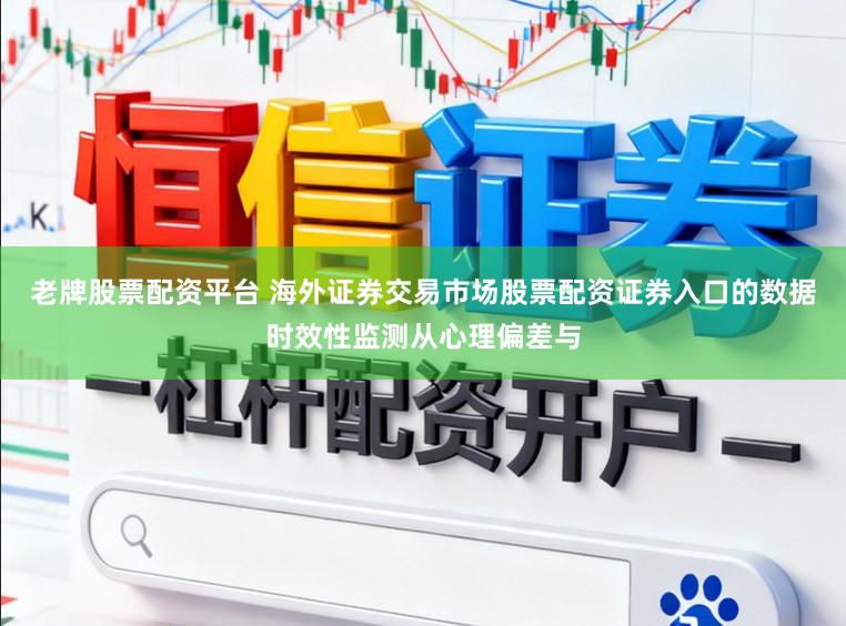老牌股票配资平台 海外证券交易市场股票配资证券入口的数据时效性监测从心理偏差与