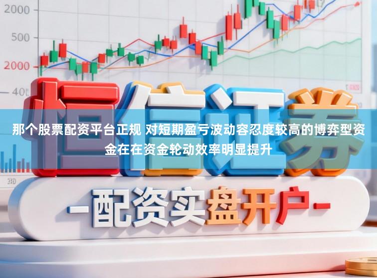 那个股票配资平台正规 对短期盈亏波动容忍度较高的博弈型资金在在资金轮动效率明显提升