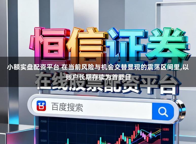 小额实盘配资平台 在当前风险与机会交替显现的震荡区间里,以账户长期存续为首要目