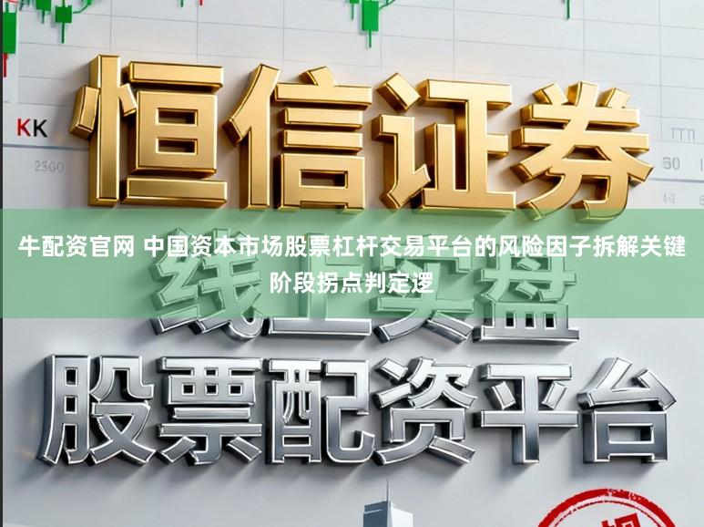 牛配资官网 中国资本市场股票杠杆交易平台的风险因子拆解关键阶段拐点判定逻