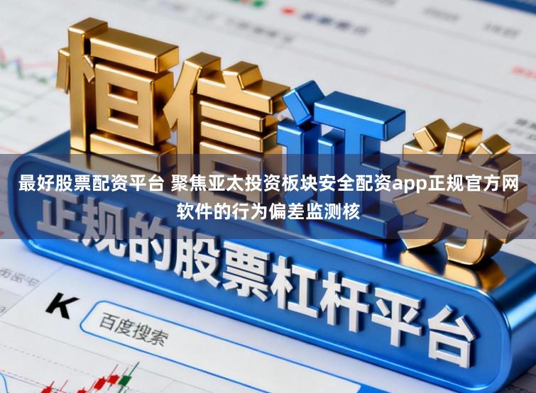 最好股票配资平台 聚焦亚太投资板块安全配资app正规官方网软件的行为偏差监测核