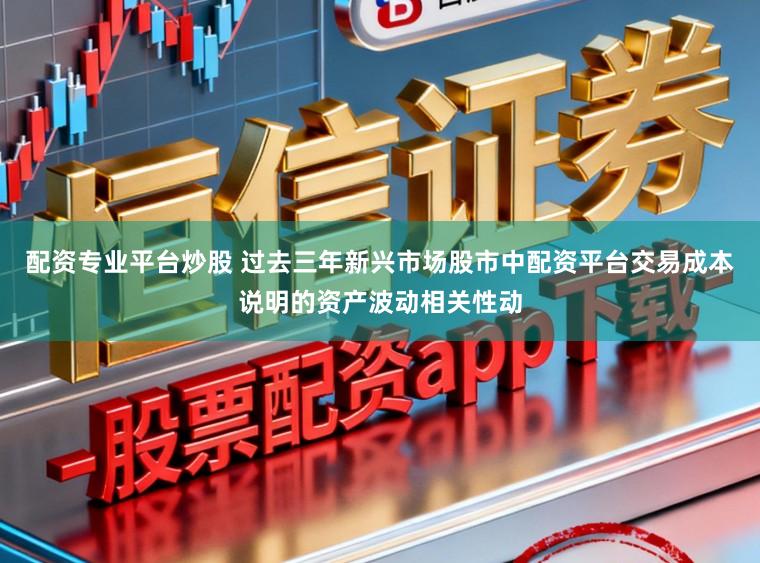 配资专业平台炒股 过去三年新兴市场股市中配资平台交易成本说明的资产波动相关性动
