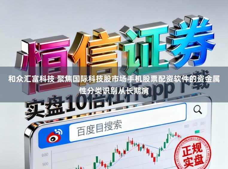 和众汇富科技 聚焦国际科技股市场手机股票配资软件的资金属性分类识别从长期演