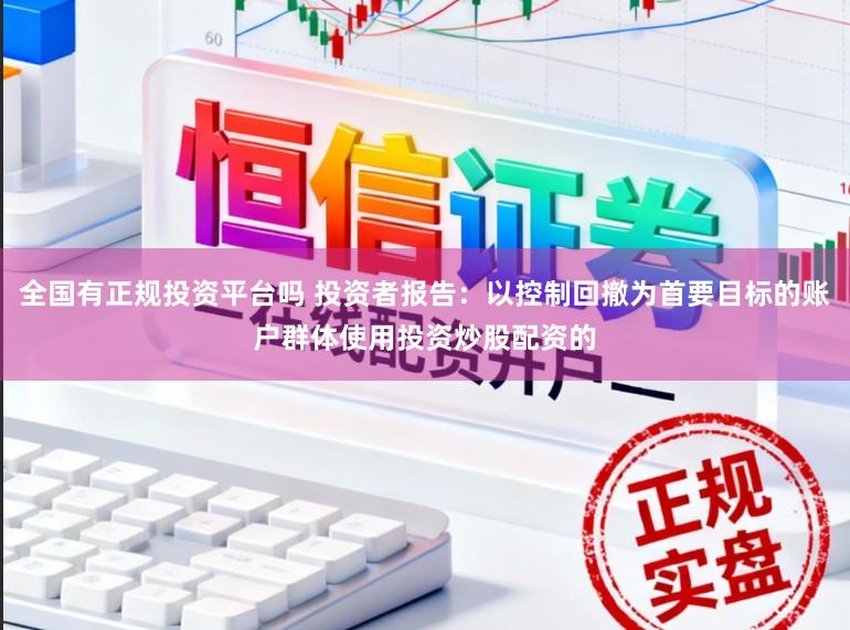 全国有正规投资平台吗 投资者报告：以控制回撤为首要目标的账户群体使用投资炒股配资的