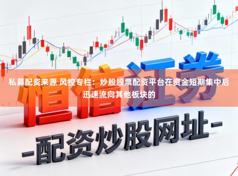 私募配资来源 风控专栏：炒股股票配资平台在资金短期集中后迅速流向其他板块的