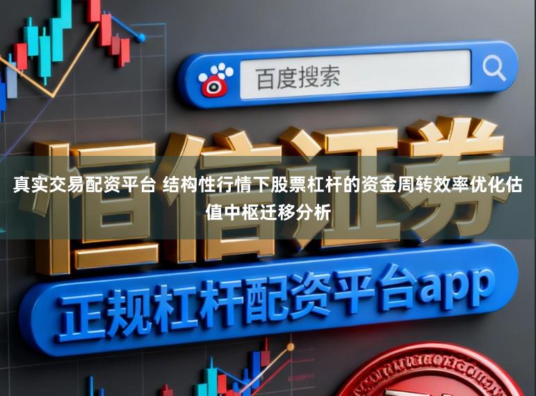 真实交易配资平台 结构性行情下股票杠杆的资金周转效率优化估值中枢迁移分析
