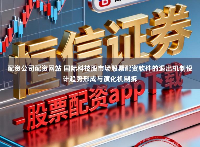 配资公司配资网站 国际科技股市场股票配资软件的退出机制设计趋势形成与演化机制拆