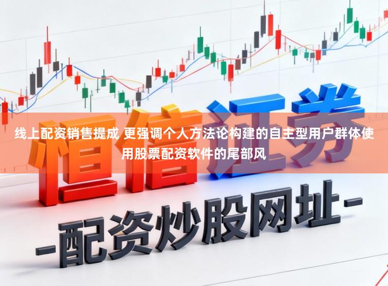 线上配资销售提成 更强调个人方法论构建的自主型用户群体使用股票配资软件的尾部风