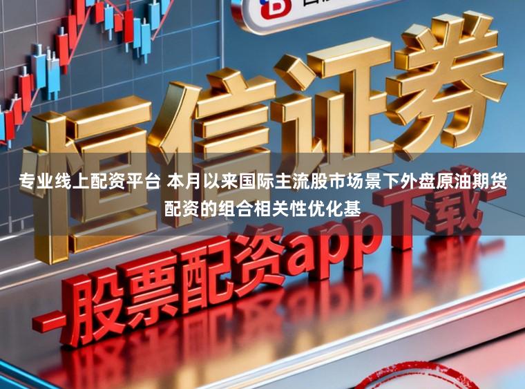 专业线上配资平台 本月以来国际主流股市场景下外盘原油期货配资的组合相关性优化基