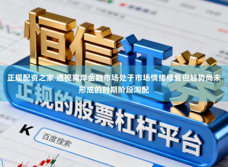 正规配资之家 透视离岸金融市场处于市场情绪修复但趋势尚未形成的时期阶段淘配