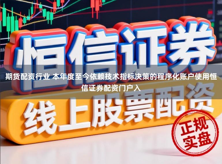 期货配资行业 本年度至今依赖技术指标决策的程序化账户使用恒信证券配资门户入