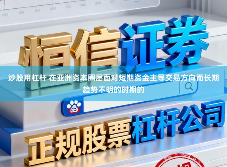 炒股用杠杆 在亚洲资本圈层面对短期资金主导交易方向而长期趋势不明的时期的