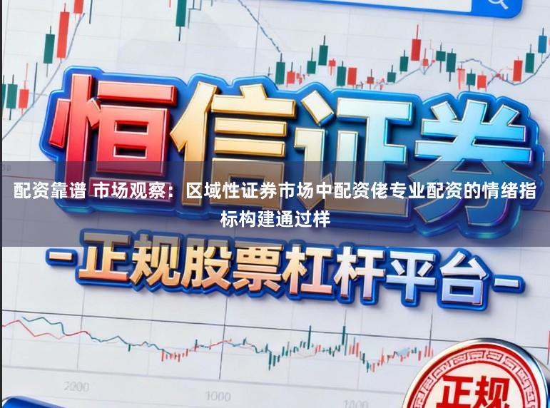 配资靠谱 市场观察：区域性证券市场中配资佬专业配资的情绪指标构建通过样