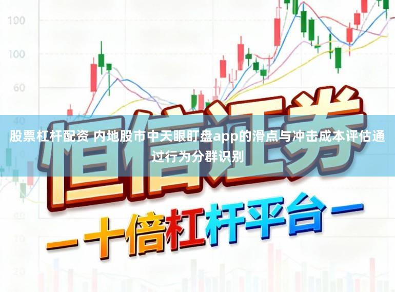 股票杠杆配资 内地股市中天眼盯盘app的滑点与冲击成本评估通过行为分群识别