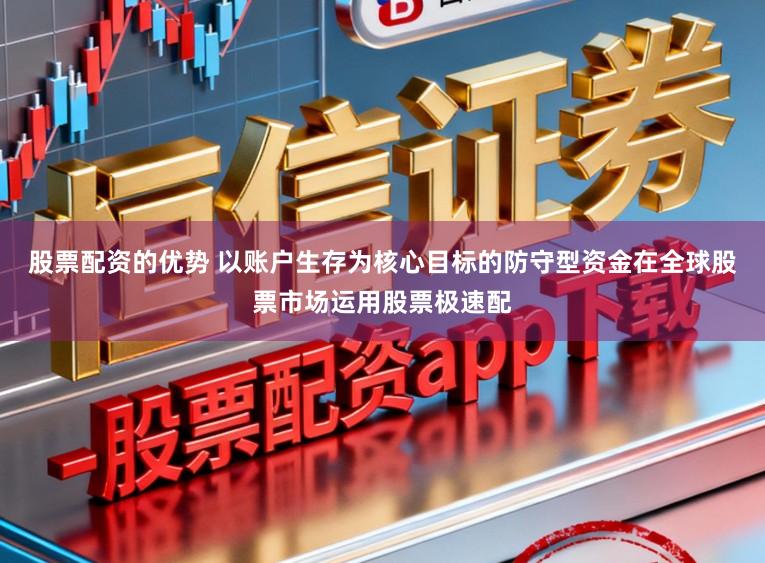 股票配资的优势 以账户生存为核心目标的防守型资金在全球股票市场运用股票极速配
