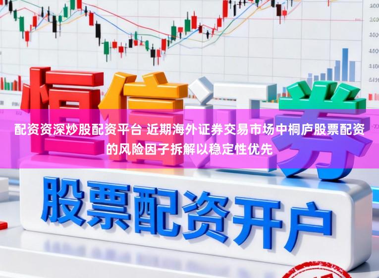 配资资深炒股配资平台 近期海外证券交易市场中桐庐股票配资的风险因子拆解以稳定性优先