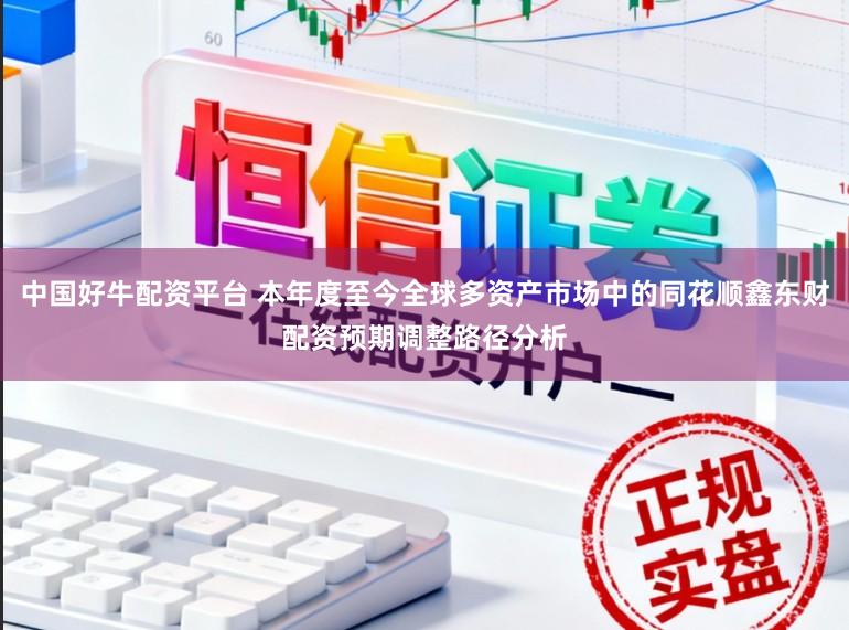中国好牛配资平台 本年度至今全球多资产市场中的同花顺鑫东财配资预期调整路径分析