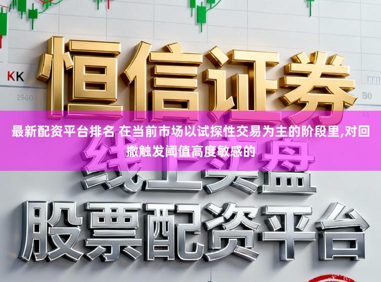 最新配资平台排名 在当前市场以试探性交易为主的阶段里,对回撤触发阈值高度敏感的
