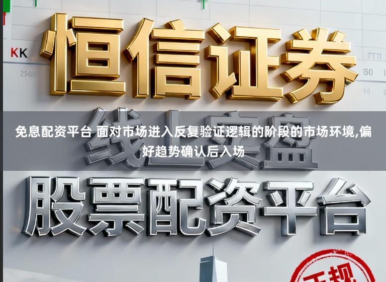 免息配资平台 面对市场进入反复验证逻辑的阶段的市场环境,偏好趋势确认后入场