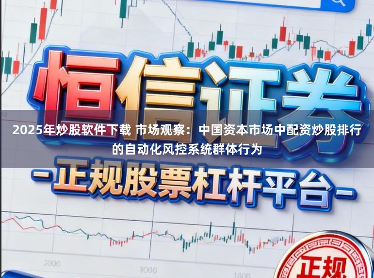 2025年炒股软件下载 市场观察：中国资本市场中配资炒股排行的自动化风控系统群体行为