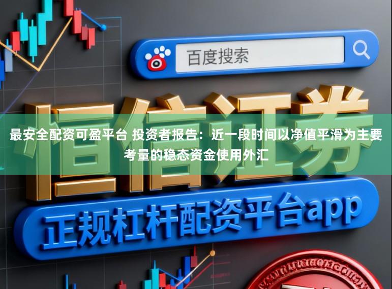 最安全配资可盈平台 投资者报告：近一段时间以净值平滑为主要考量的稳态资金使用外汇