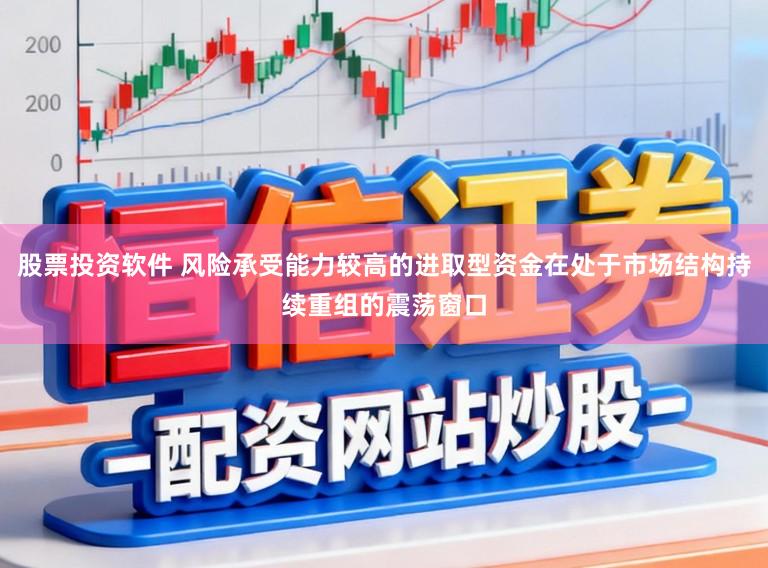 股票投资软件 风险承受能力较高的进取型资金在处于市场结构持续重组的震荡窗口
