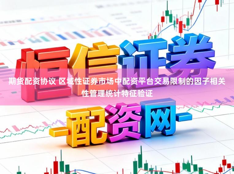 期货配资协议 区域性证券市场中配资平台交易限制的因子相关性管理统计特征验证