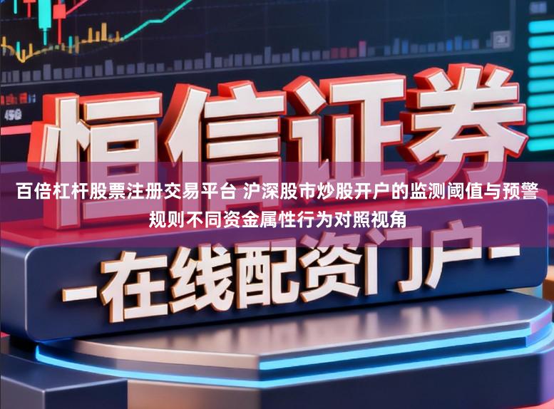 百倍杠杆股票注册交易平台 沪深股市炒股开户的监测阈值与预警规则不同资金属性行为对照视角