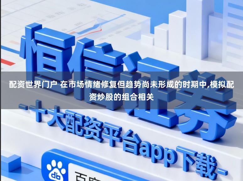 配资世界门户 在市场情绪修复但趋势尚未形成的时期中,模拟配资炒股的组合相关