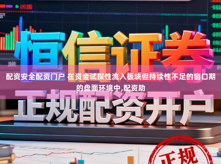配资安全配资门户 在资金试探性流入板块但持续性不足的窗口期的盘面环境中,配资助