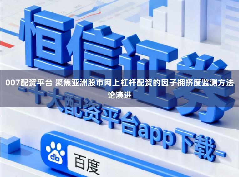 007配资平台 聚焦亚洲股市网上杠杆配资的因子拥挤度监测方法论演进