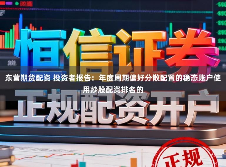 东营期货配资 投资者报告：年度周期偏好分散配置的稳态账户使用炒股配资排名的