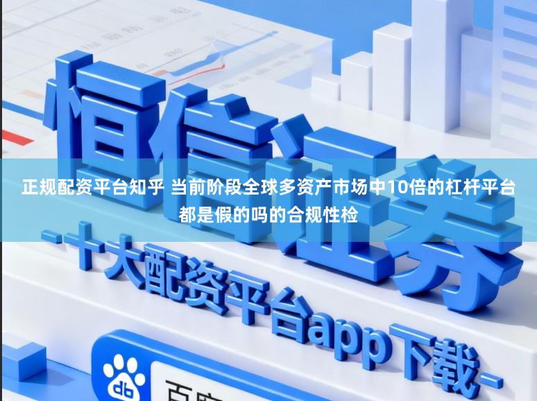 正规配资平台知乎 当前阶段全球多资产市场中10倍的杠杆平台都是假的吗的合规性检