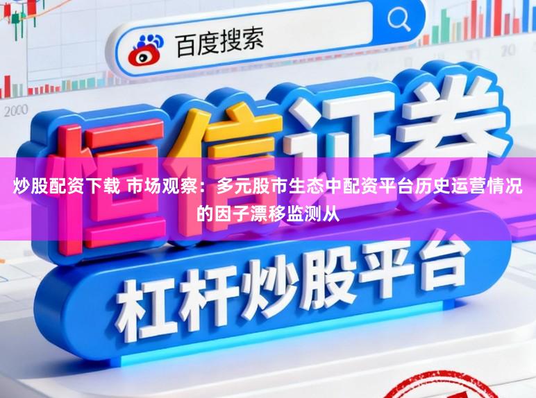 炒股配资下载 市场观察：多元股市生态中配资平台历史运营情况的因子漂移监测从