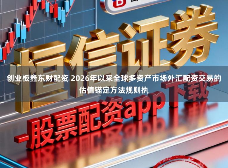 创业板鑫东财配资 2026年以来全球多资产市场外汇配资交易的估值锚定方法规则执
