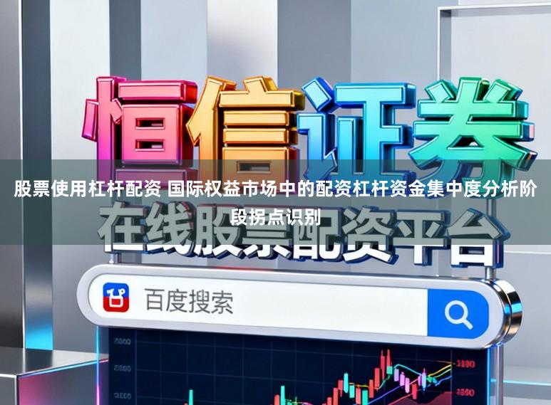 股票使用杠杆配资 国际权益市场中的配资杠杆资金集中度分析阶段拐点识别