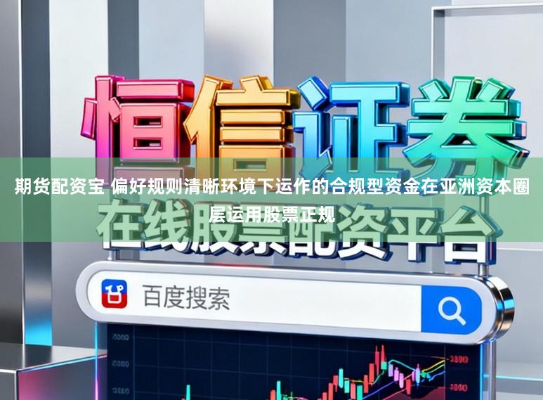 期货配资宝 偏好规则清晰环境下运作的合规型资金在亚洲资本圈层运用股票正规