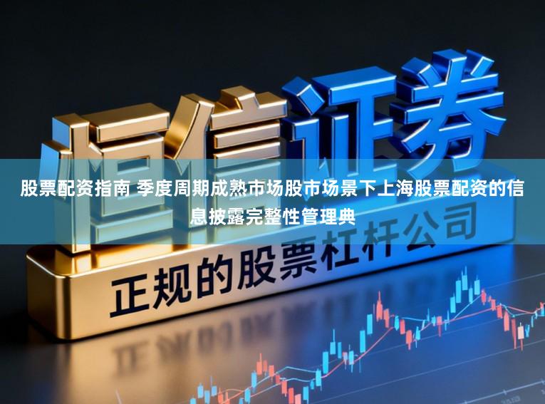 股票配资指南 季度周期成熟市场股市场景下上海股票配资的信息披露完整性管理典