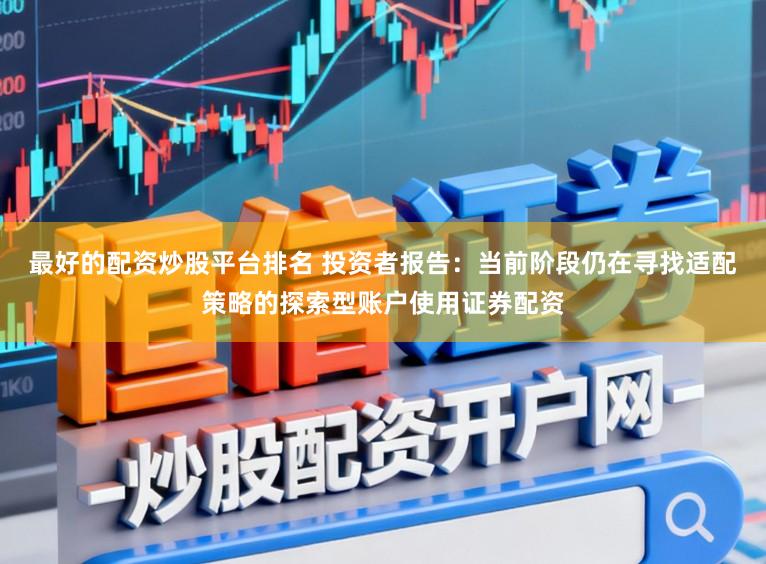 最好的配资炒股平台排名 投资者报告：当前阶段仍在寻找适配策略的探索型账户使用证券配资
